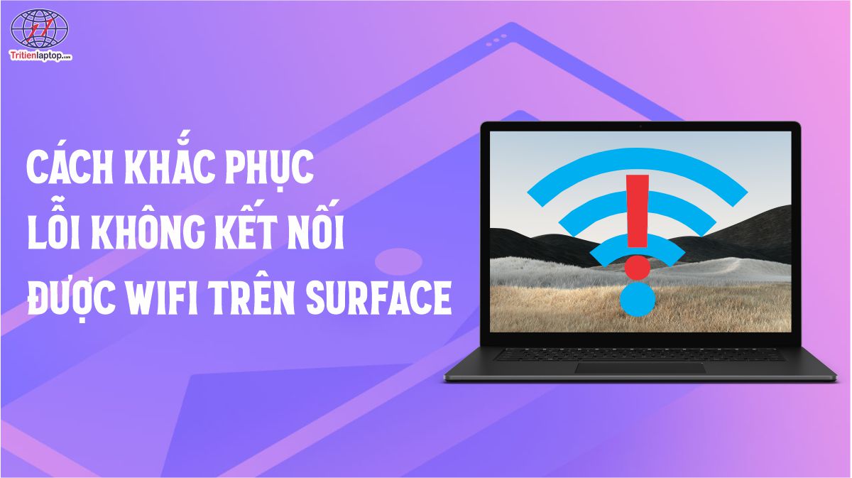 Tại sao Surface không kết nối được wifi? Cách khắc phục như thế nào?