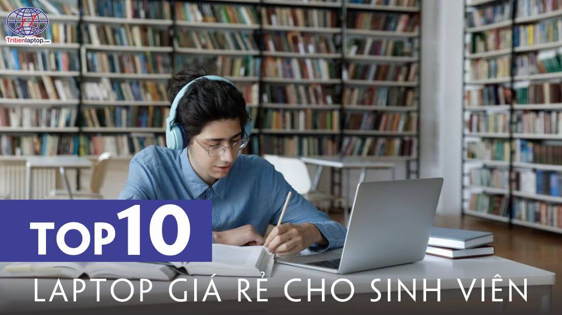 Top 10 laptop giá rẻ cho sinh viên nên mua
