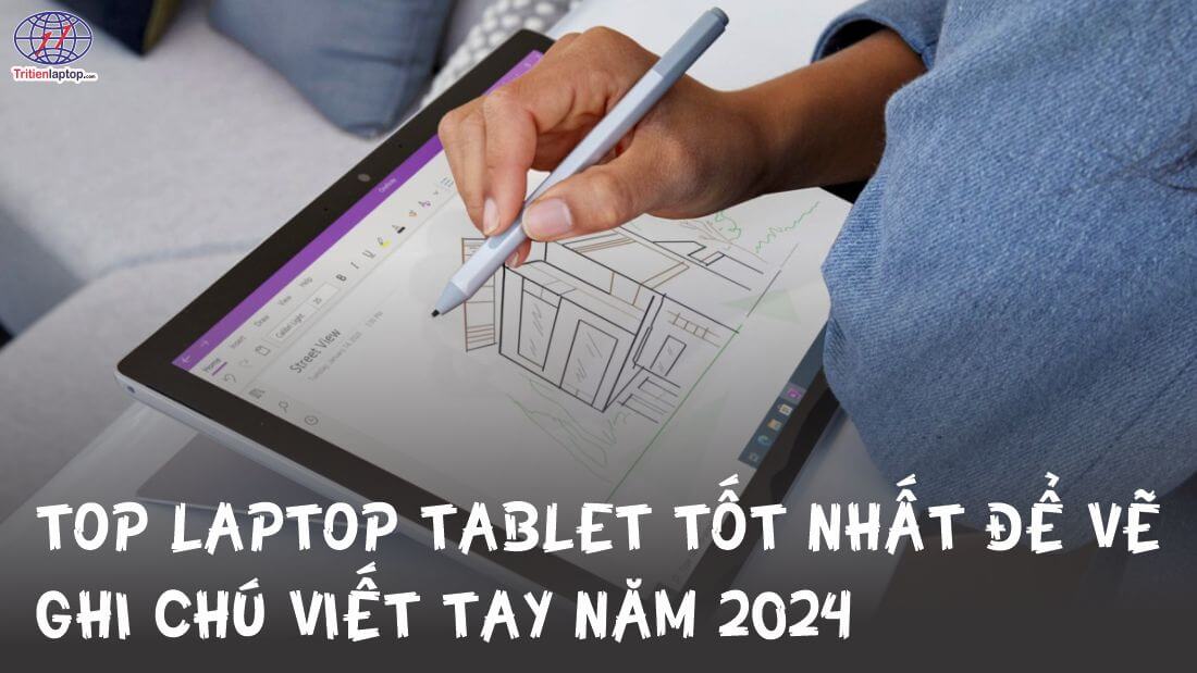 Top laptop tablet tốt nhất để vẽ, ghi chú viết tay năm 2024