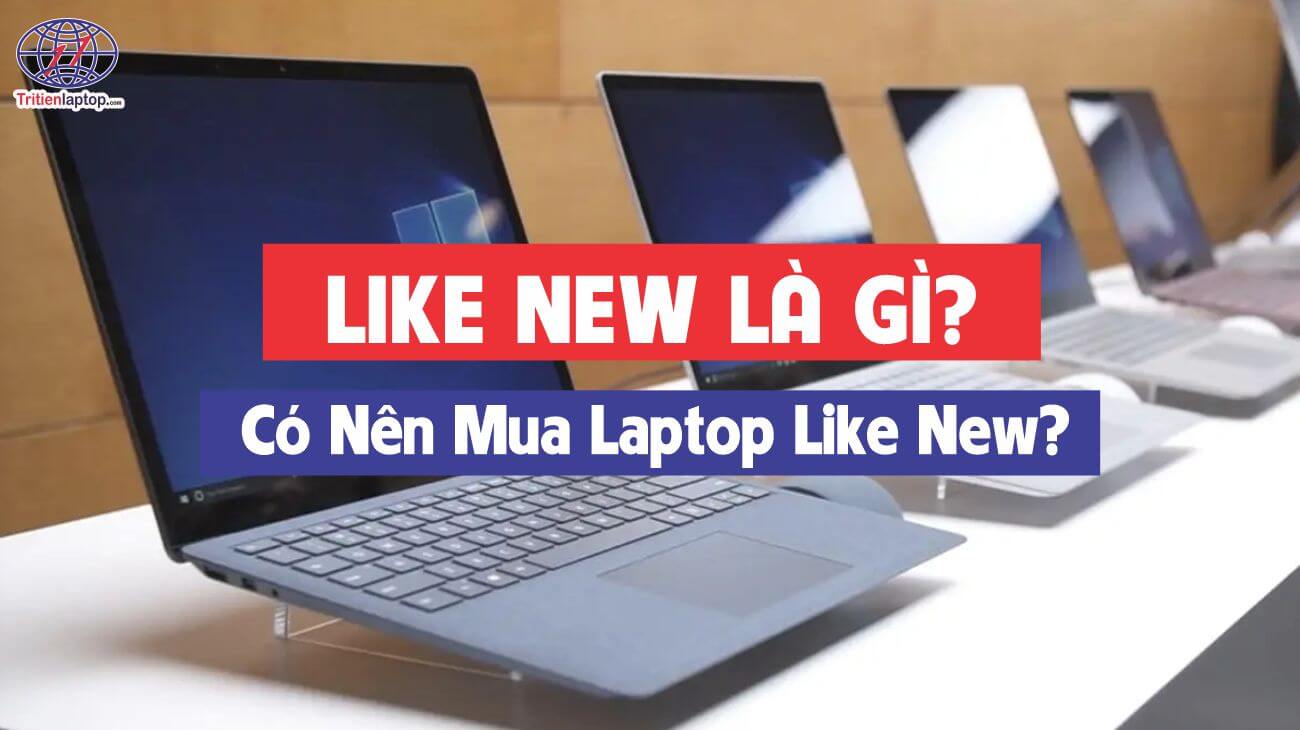 Hàng like new là gì? Có nên mua laptop like new?