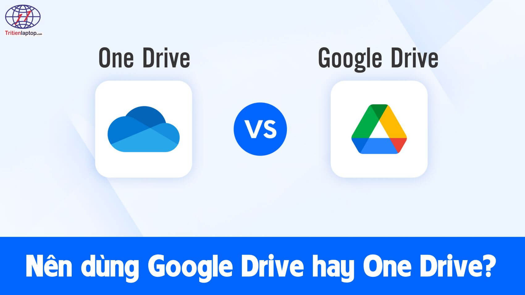 Nên dùng google drive hay onedrive? Tùy chọn lưu trữ đám mây nào tốt hơn?