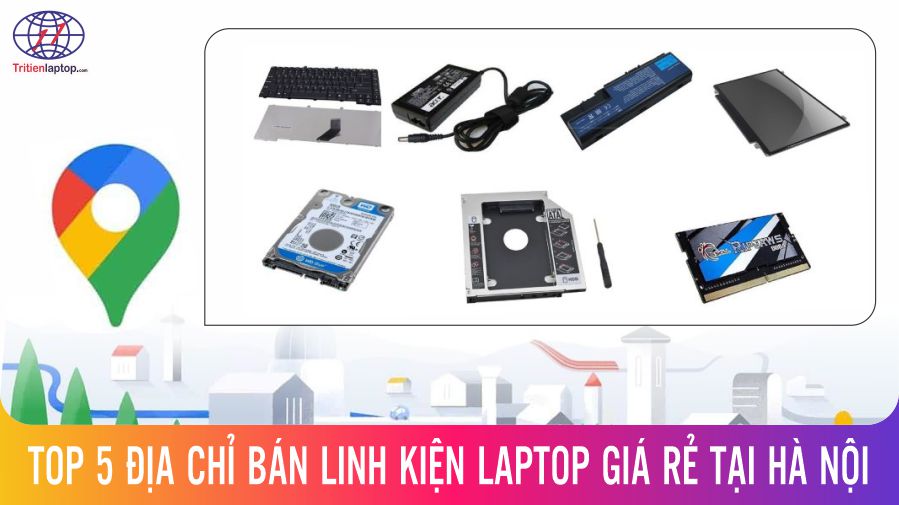 Top 5 địa chỉ bán linh kiện laptop giá rẻ tại Hà Nội