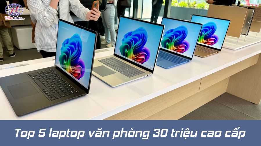 Top 5 laptop văn phòng 30 triệu cao cấp đáng mua 2024