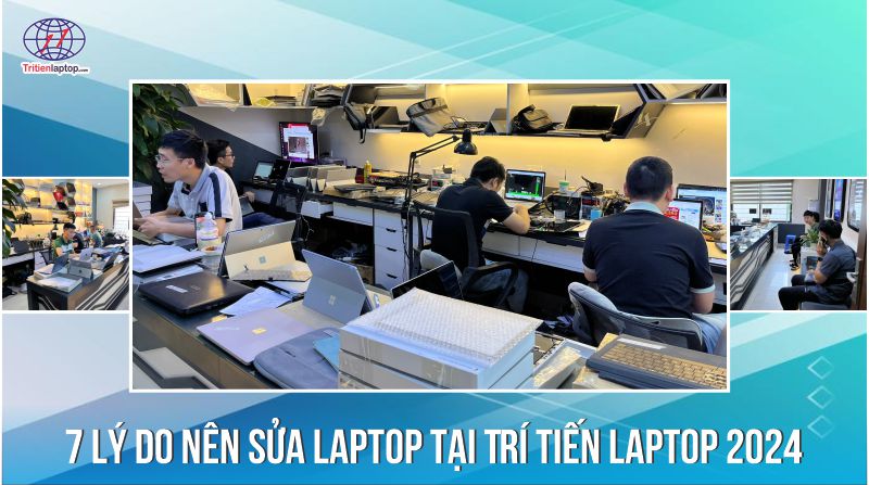 7 lý do nên sửa laptop tại Trí Tiến Laptop 2024