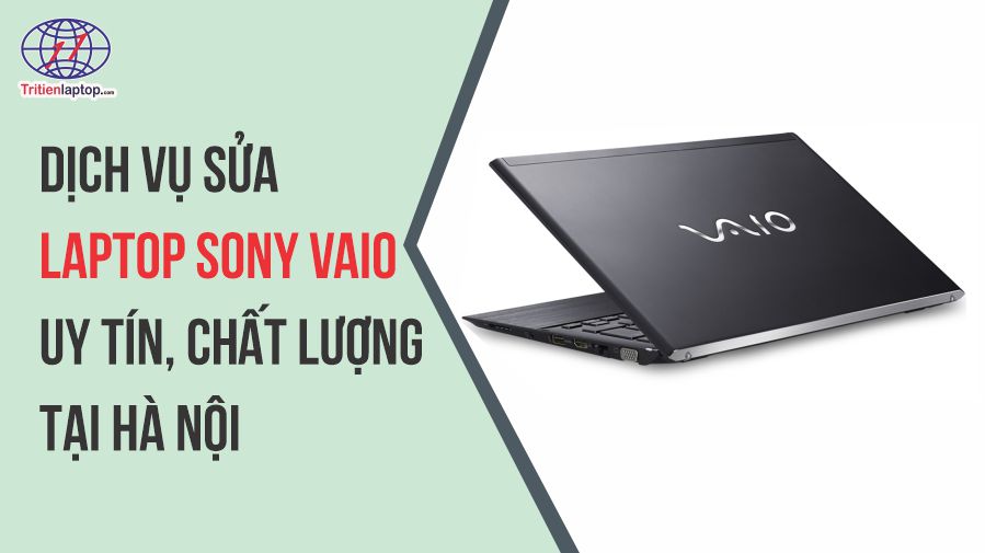 Dịch vụ sửa laptop Sony Vaio uy tín, chất lượng tại Hà Nội