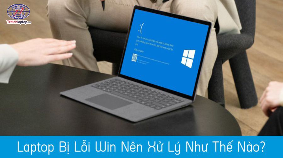 Laptop bị lỗi Win nên xử lý như thế nào?