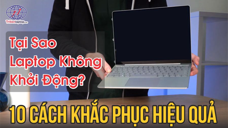 Tại sao laptop không khởi động được? 10 cách khắc phục hiệu quả