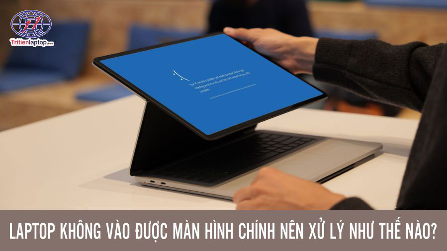 Laptop không vào được màn hình chính nên xử lý như thế nào?