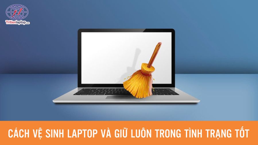 Cách vệ sinh laptop và giữ laptop luôn trong tình trạng tốt