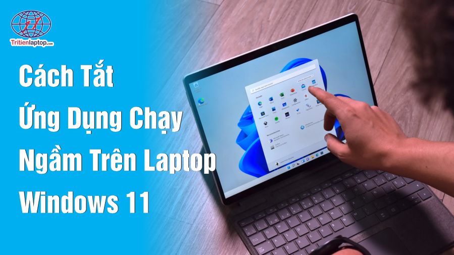 Cách tắt ứng dụng chạy ngầm trên laptop Windows 11