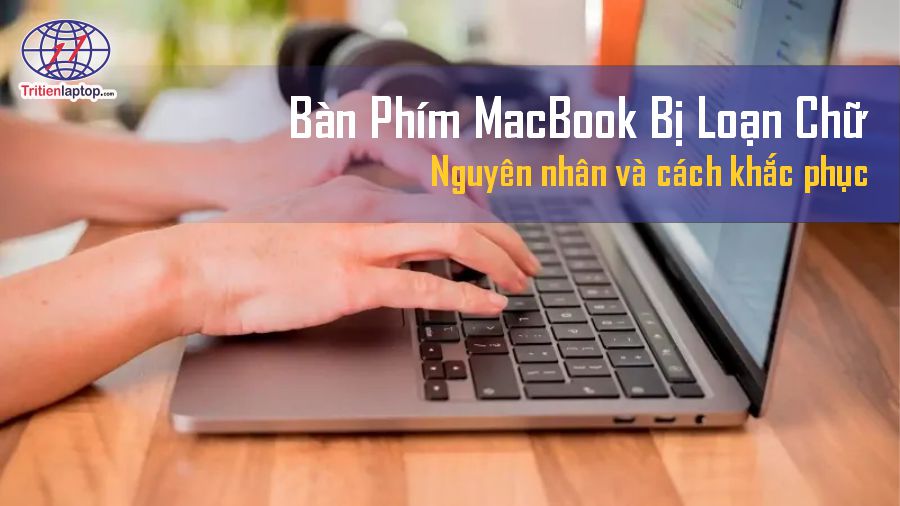 Bàn phím MacBook bị loạn chữ: Nguyên nhân và cách khắc phục