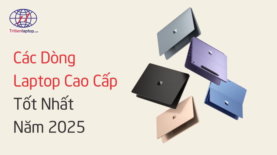 Các dòng laptop cao cấp tốt nhất năm 2025