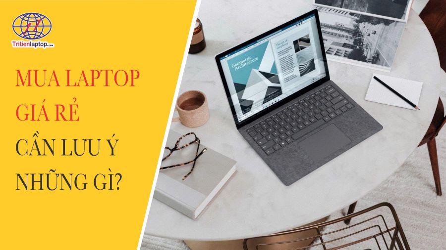 Mua laptop giá rẻ cần lưu ý những gì?