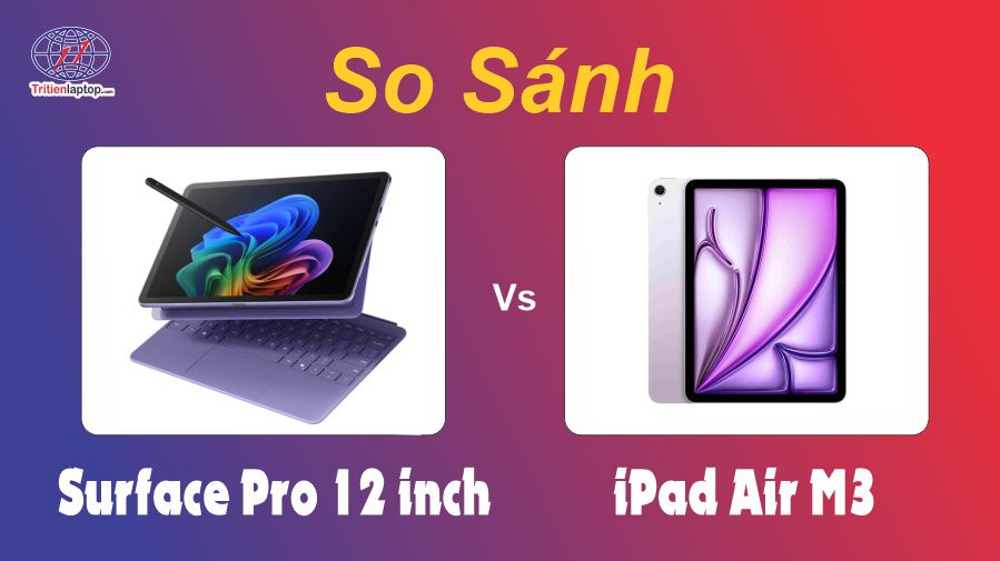 So sánh Surface Pro 12 inch và iPad Air M3: Máy tính bảng nào tốt nhất làm việc vào 2025?