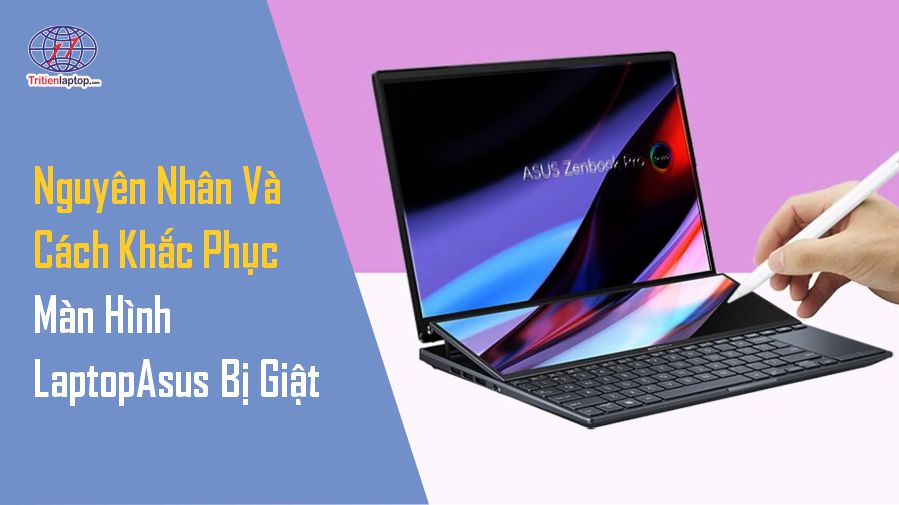 Nguyên nhân và cách khắc phục màn hình laptop Asus bị giật​