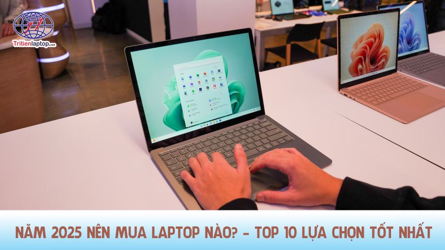 Năm 2025 nên mua laptop nào? Top 10 lựa chọn tốt nhất