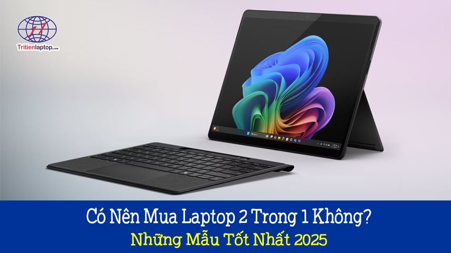 Có nên mua laptop 2 trong 1 không? Những mẫu tốt nhất 2025 1 Có nên mua laptop 2 trong 1 không? Những mẫu tốt nhất 2025