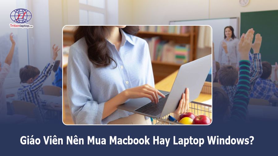 Giáo viên nên mua Macbook hay laptop Windows? Lời khuyên năm 2025 14 Giáo viên nên mua Macbook hay laptop Windows? Lời khuyên năm 2025