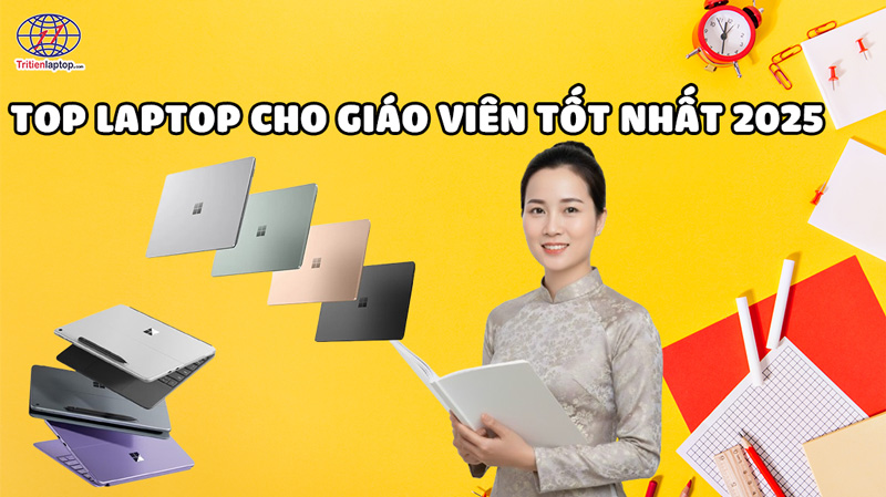 Top 7 laptop cho giáo viên tốt nhất năm 2025