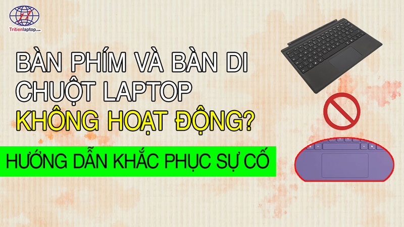 Bàn phím và touchpad laptop không hoạt động? Hướng dẫn khắc phục sự cố