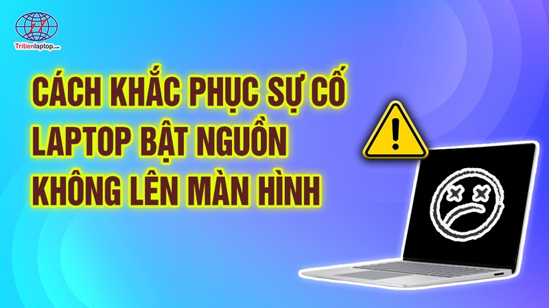 Cách khắc phục sự cố laptop bật nguồn không lên màn hình