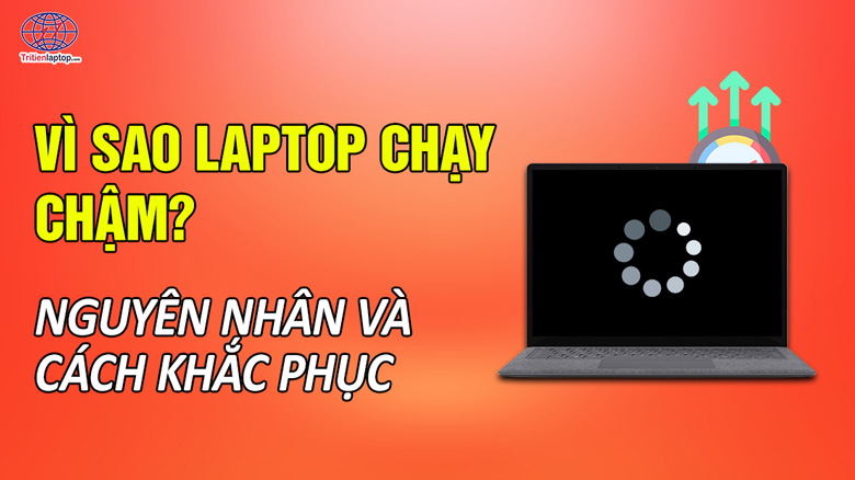 Vì sao laptop chạy chậm? Nguyên nhân và cách khắc phục nhanh chóng 7 Vì sao laptop chạy chậm? Nguyên nhân và cách khắc phục nhanh chóng