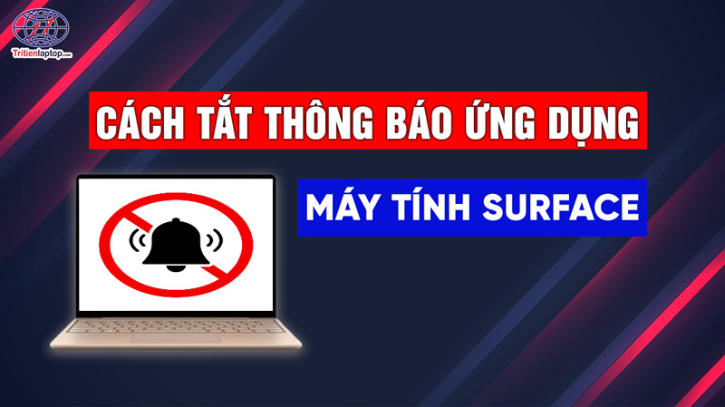 Cách tắt thông báo ứng dụng trên máy tính Surface đơn giản, hiệu quả nhất 2026