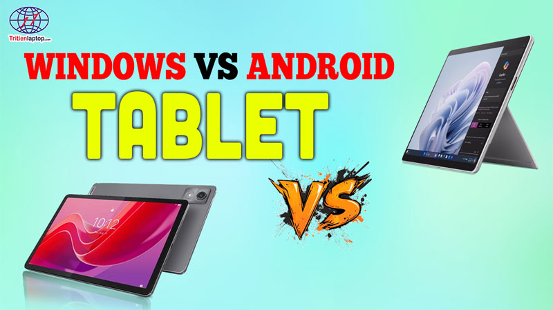 Android tablet vs Windows tablet: Nên chọn loại nào để làm việc hiệu quả 2026?