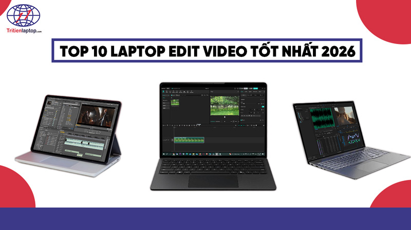 Top 10 laptop để edit video tốt nhất 2026