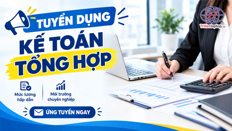 Trí Tiến Laptop tuyển dụng Kế toán tổng hợp - Lương cao, đi làm ngay